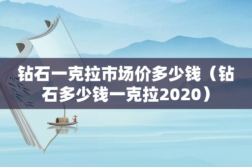 钻石一克拉市场价多少钱（钻石多少钱一克拉2020）