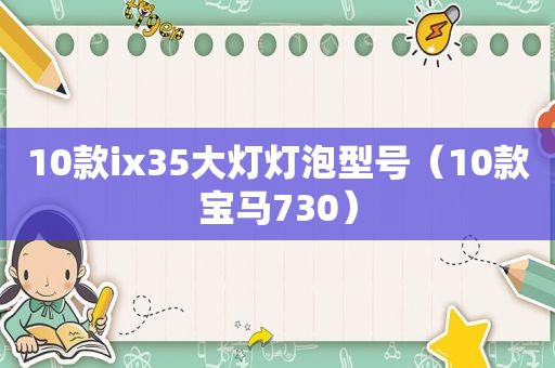 10款ix35大灯灯泡型号（10款宝马730）