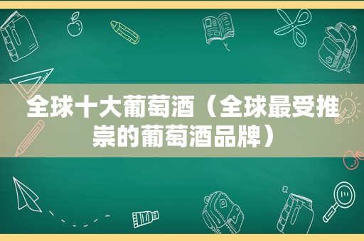 全球十大葡萄酒（全球最受推崇的葡萄酒品牌）