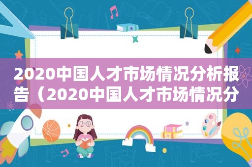 2020中国人才市场情况分析报告（2020中国人才市场情况分析会）