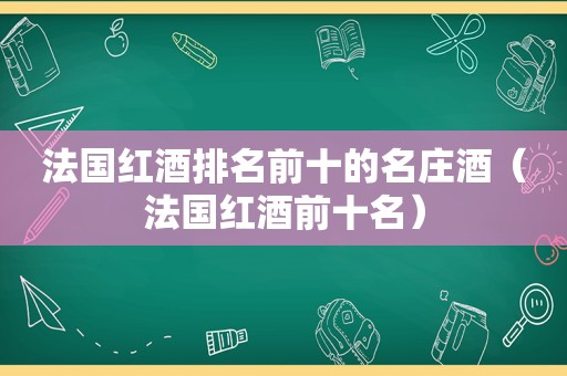 法国红酒排名前十的名庄酒（法国红酒前十名）