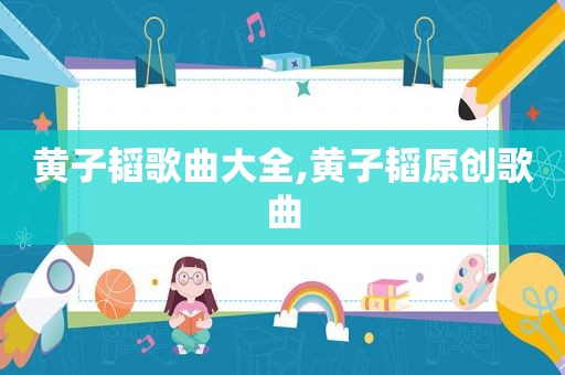 黄子韬歌曲大全,黄子韬原创歌曲