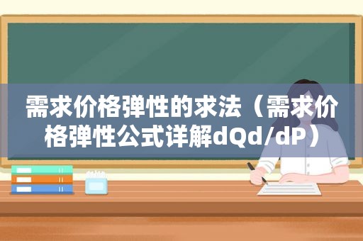 需求价格弹性的求法（需求价格弹性公式详解dQd/dP）