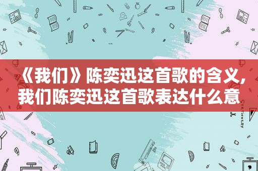 《我们》陈奕迅这首歌的含义,我们陈奕迅这首歌表达什么意思