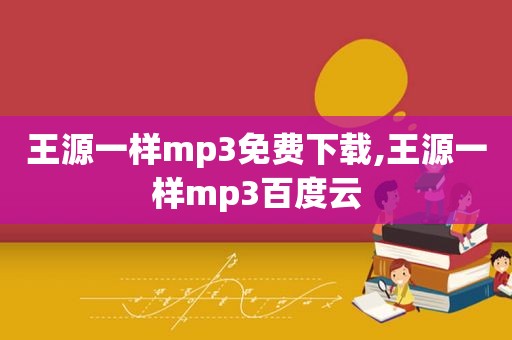 王源一样mp3免费下载,王源一样mp3百度云