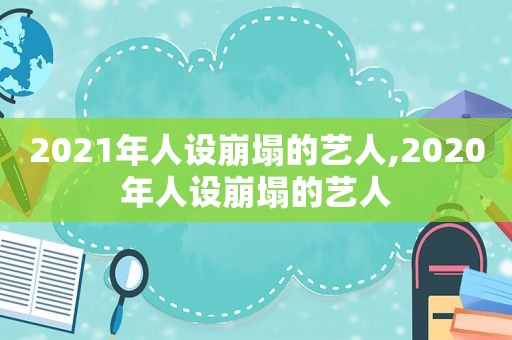 2021年人设崩塌的艺人,2020年人设崩塌的艺人