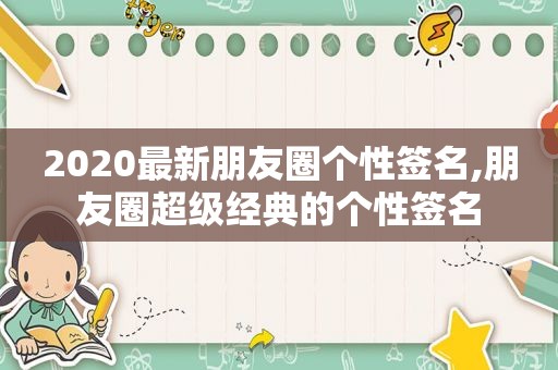 2020最新朋友圈个性签名,朋友圈超级经典的个性签名