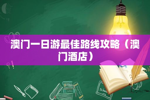 澳门一日游最佳路线攻略（澳门酒店）