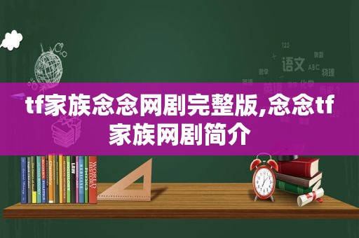 tf家族念念网剧完整版,念念tf家族网剧简介