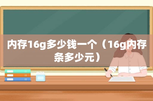 内存16g多少钱一个（16g内存条多少元）