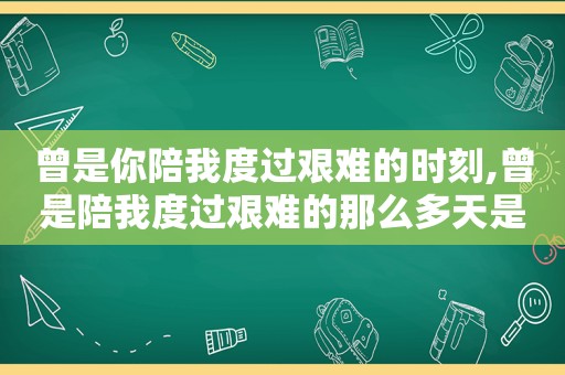 曾是你陪我度过艰难的时刻,曾是陪我度过艰难的那么多天是什么歌