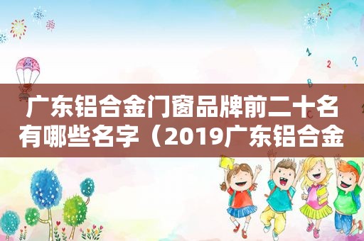 广东铝合金门窗品牌前二十名有哪些名字（2019广东铝合金门窗10大品牌）