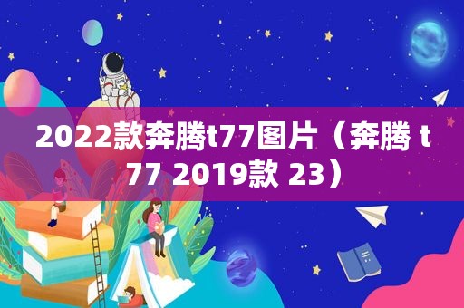 2022款奔腾t77图片（奔腾 t77 2019款 23）