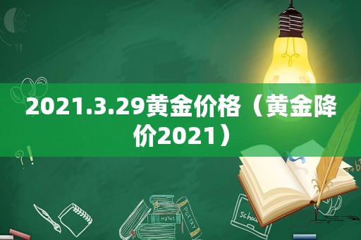 2021.3.29黄金价格（黄金降价2021）