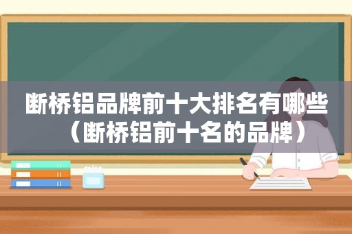 断桥铝品牌前十大排名有哪些（断桥铝前十名的品牌）