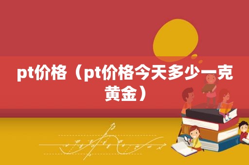 pt价格（pt价格今天多少一克黄金）