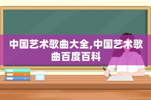 中国艺术歌曲大全,中国艺术歌曲百度百科