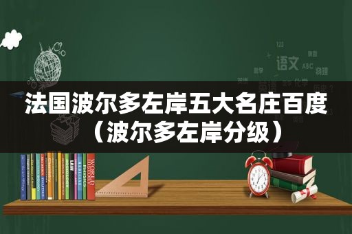 法国波尔多左岸五大名庄百度（波尔多左岸分级）