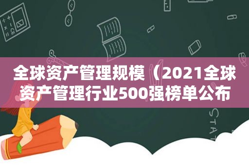 全球资产管理规模（2021全球资产管理行业500强榜单公布时间）