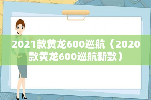 2021款黄龙600巡航（2020款黄龙600巡航新款）