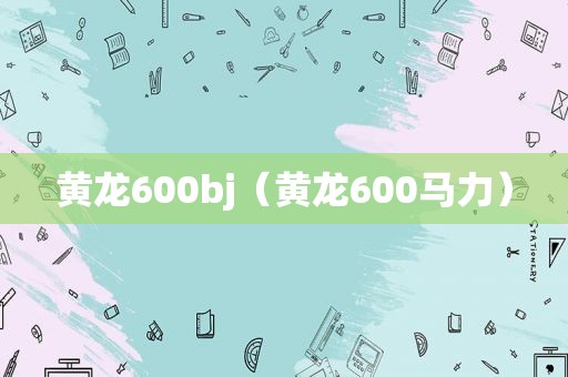 黄龙600bj（黄龙600马力）