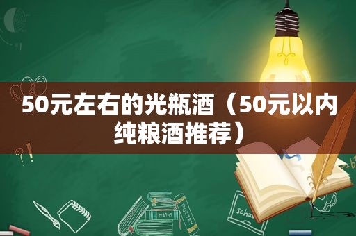 50元左右的光瓶酒（50元以内纯粮酒推荐）