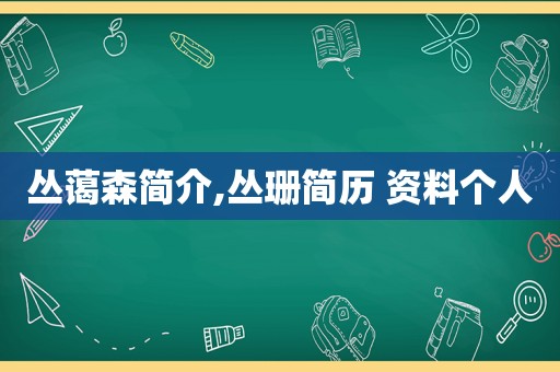 丛蔼森简介,丛珊简历 资料个人