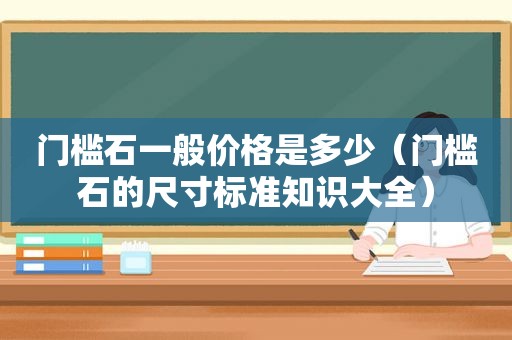 门槛石一般价格是多少（门槛石的尺寸标准知识大全）