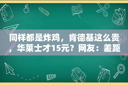 同样都是炸鸡，肯德基这么贵，华莱士才15元？网友：差距一看就懂