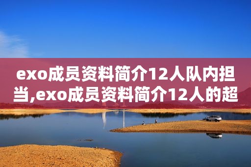 exo成员资料简介12人队内担当,exo成员资料简介12人的超能力