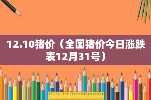 12.10猪价（全国猪价今日涨跌表12月31号）