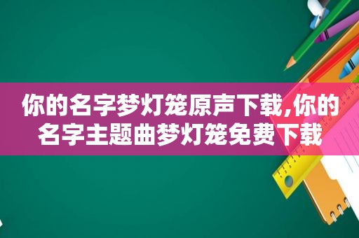 你的名字梦灯笼原声下载,你的名字主题曲梦灯笼免费下载