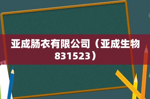 亚成肠衣有限公司（亚成生物831523）