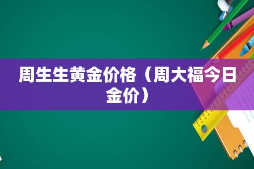 周生生黄金价格（周大福今日金价）