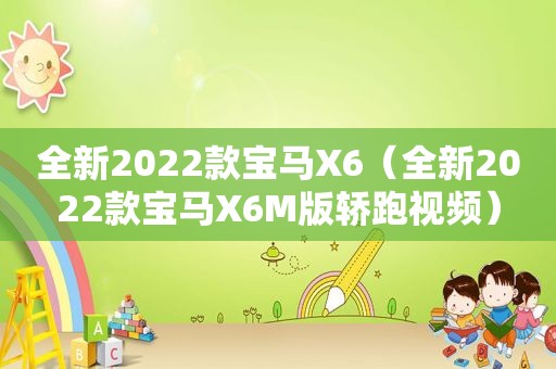 全新2022款宝马X6（全新2022款宝马X6M版轿跑视频）