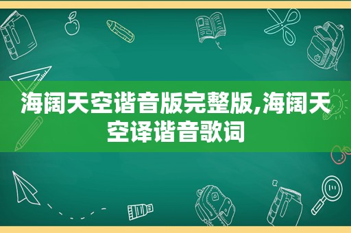 海阔天空谐音版完整版,海阔天空译谐音歌词