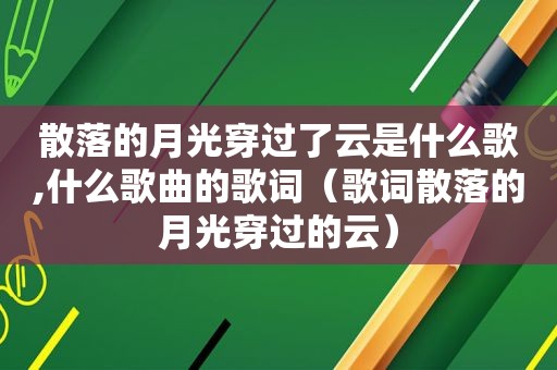 散落的月光穿过了云是什么歌,什么歌曲的歌词（歌词散落的月光穿过的云）