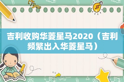 吉利收购华菱星马2020（吉利频繁出入华菱星马）