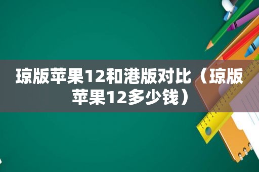 琼版苹果12和港版对比（琼版苹果12多少钱）