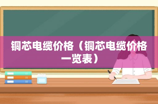 铜芯电缆价格（铜芯电缆价格一览表）