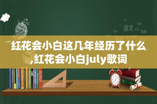 红花会小白这几年经历了什么,红花会小白july歌词