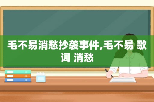 毛不易消愁抄袭事件,毛不易 歌词 消愁