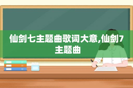 仙剑七主题曲歌词大意,仙剑7 主题曲