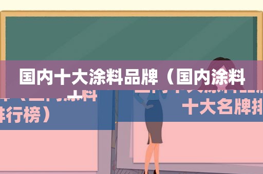 国内十大涂料品牌（国内涂料十大名牌排行榜）