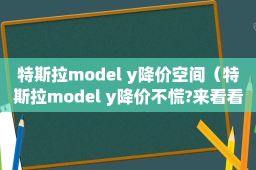 特斯拉model y降价空间（特斯拉model y降价不慌?来看看大家的真实反应）