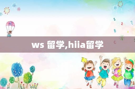 ws 留学,hiia留学