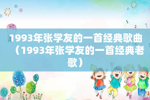 1993年张学友的一首经典歌曲（1993年张学友的一首经典老歌）