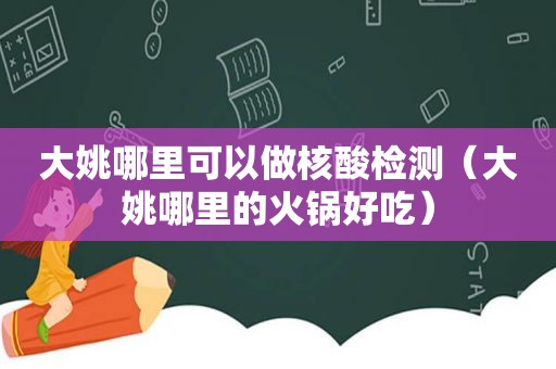 大姚哪里可以做核酸检测（大姚哪里的火锅好吃）