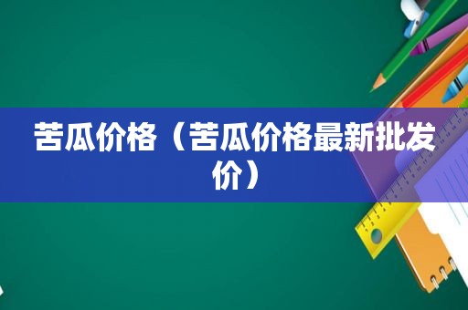 苦瓜价格（苦瓜价格最新批发价）