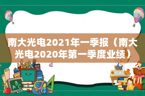 南大光电2021年一季报（南大光电2020年第一季度业绩）